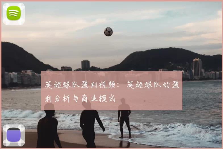 英超球队盈利视频：英超球队的盈利分析与商业模式