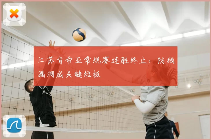 江苏肯帝亚常规赛连胜终止,防线漏洞成关键短板