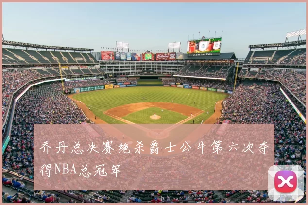 乔丹总决赛绝杀爵士公牛第六次夺得NBA总冠军