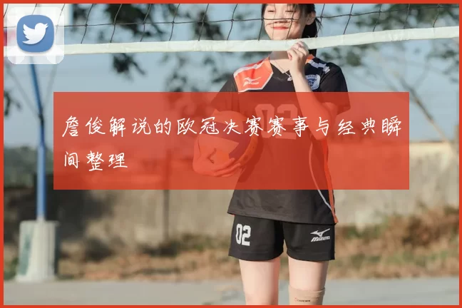詹俊解说的欧冠决赛赛事与经典瞬间整理