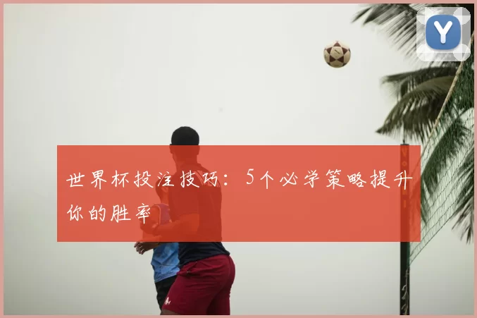 世界杯投注技巧:5个必学策略提升你的胜率