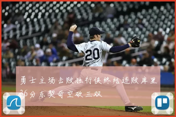 勇士主场击败独行侠终结连败库里36分东契奇空砍三双