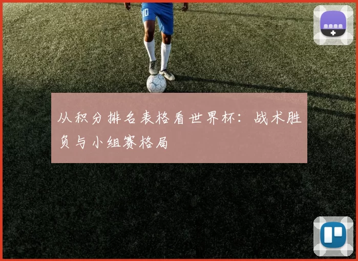 从积分排名表格看世界杯:战术胜负与小组赛格局