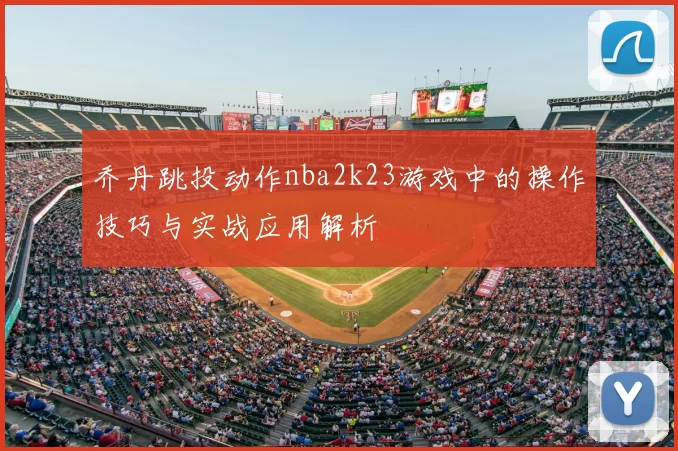 乔丹跳投动作nba2k23游戏中的操作技巧与实战应用解析