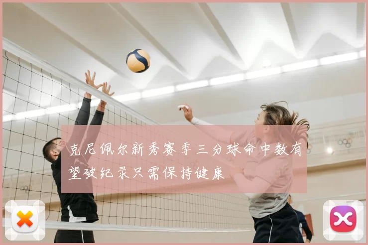 克尼佩尔新秀赛季三分球命中数有望破纪录只需保持健康