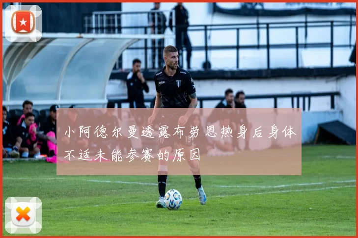 小阿德尔曼透露布劳恩热身后身体不适未能参赛的原因