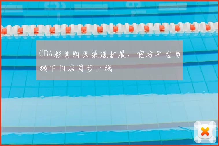 CBA彩票购买渠道扩展,官方平台与线下门店同步上线