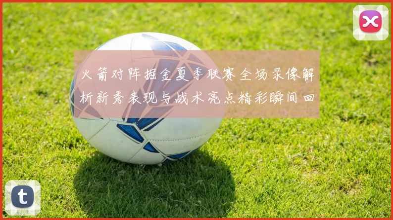 火箭对阵掘金夏季联赛全场录像解析新秀表现与战术亮点精彩瞬间回顾