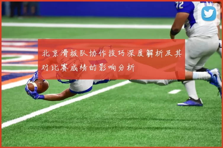北京滑板队协作技巧深度解析及其对比赛成绩的影响分析