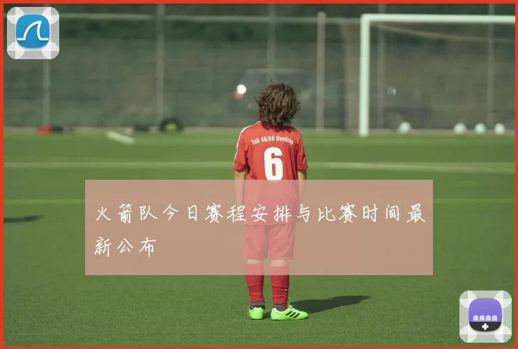 火箭队今日赛程安排与比赛时间最新公布