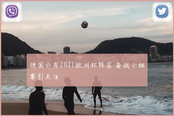 德国公布2021欧洲杯阵容 备战小组赛引关注