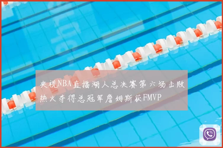 央视NBA直播湖人总决赛第六场击败热火夺得总冠军詹姆斯获FMVP