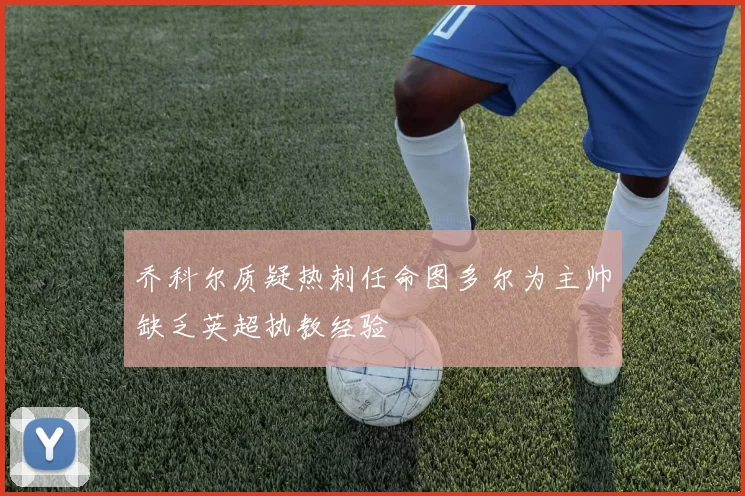 乔科尔质疑热刺任命图多尔为主帅缺乏英超执教经验