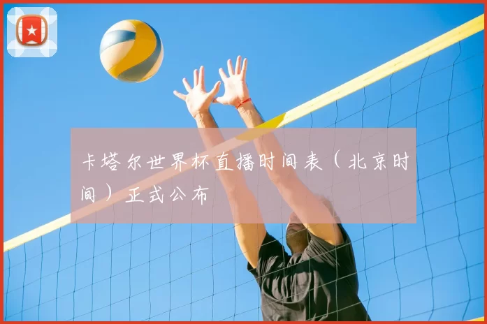 卡塔尔世界杯直播时间表（北京时间）正式公布
