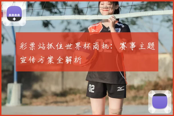彩票站抓住世界杯商机:赛事主题宣传方案全解析
