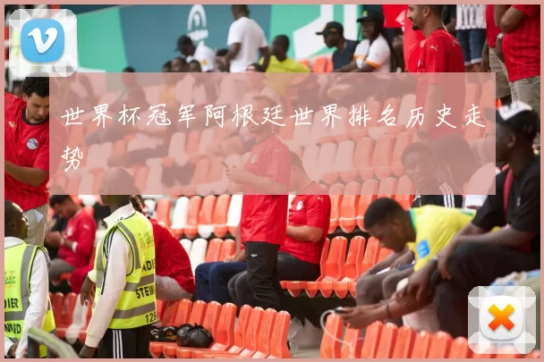 世界杯冠军阿根廷世界排名历史走势