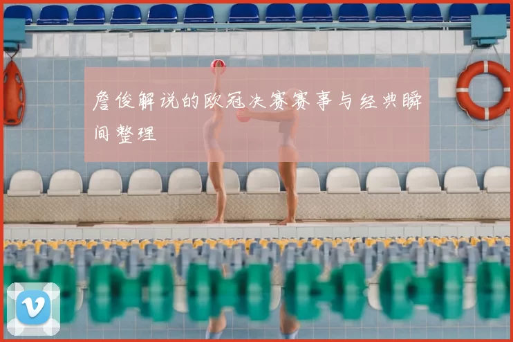 詹俊解说的欧冠决赛赛事与经典瞬间整理