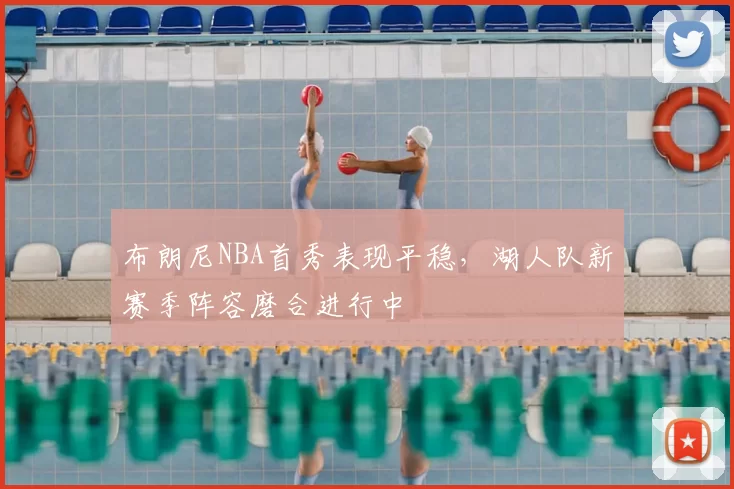 布朗尼NBA首秀表现平稳,湖人队新赛季阵容磨合进行中