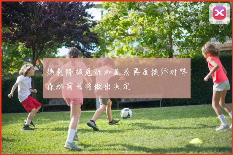 热刺降级危机加剧或再度换帅对阵森林前或将做出决定