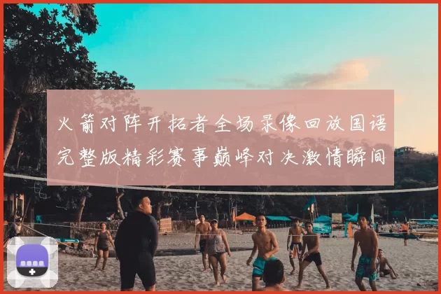 火箭对阵开拓者全场录像回放国语完整版精彩赛事巅峰对决激情瞬间