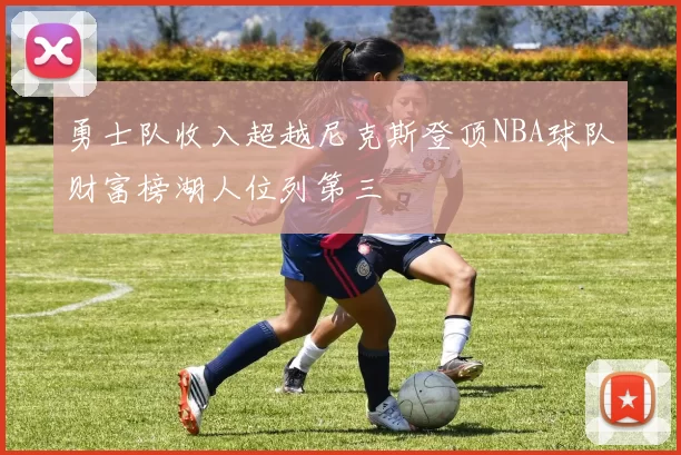 勇士队收入超越尼克斯登顶NBA球队财富榜湖人位列第三