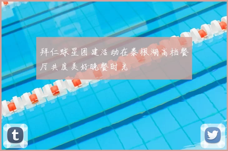 拜仁球星团建活动在泰根湖高档餐厅共度美好晚餐时光