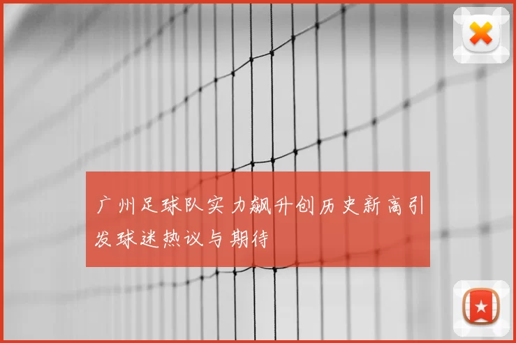 广州足球队实力飙升创历史新高引发球迷热议与期待