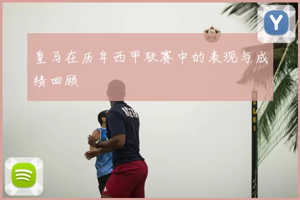 皇马在历年西甲联赛中的表现与成绩回顾