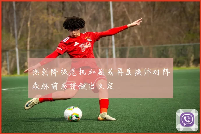 热刺降级危机加剧或再度换帅对阵森林前或将做出决定