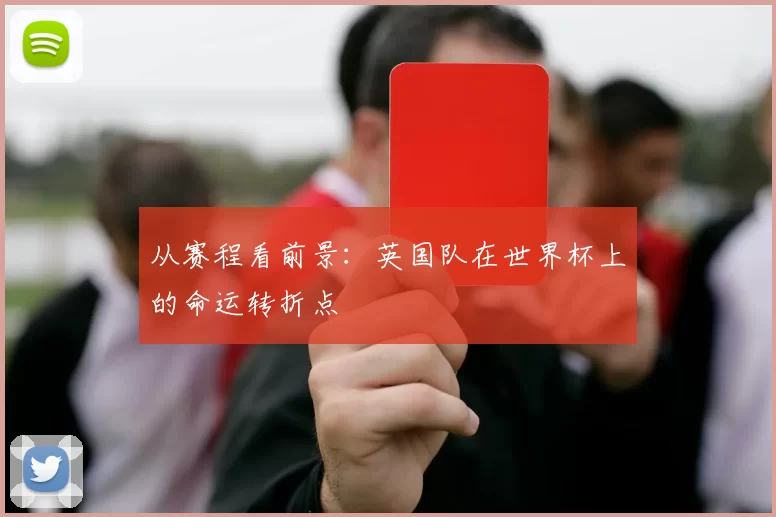 从赛程看前景:英国队在世界杯上的命运转折点