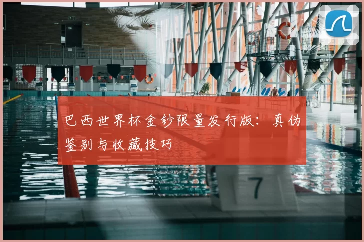 巴西世界杯金钞限量发行版:真伪鉴别与收藏技巧