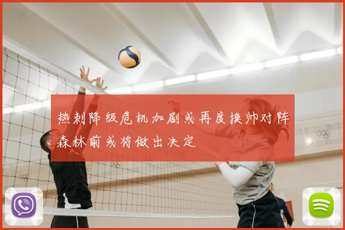 热刺降级危机加剧或再度换帅对阵森林前或将做出决定