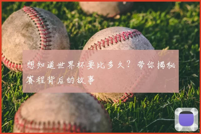 想知道世界杯要比多久?带你揭秘赛程背后的故事