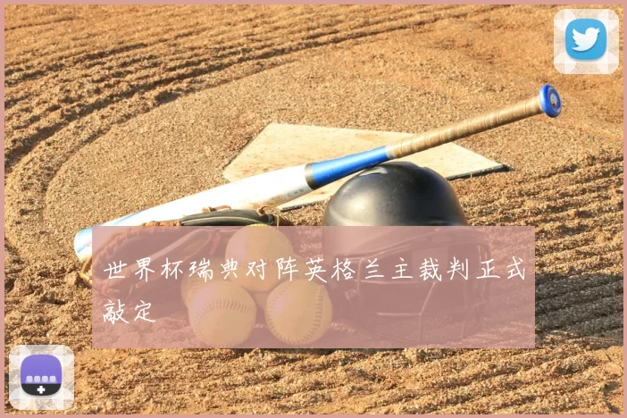 世界杯瑞典对阵英格兰主裁判正式敲定