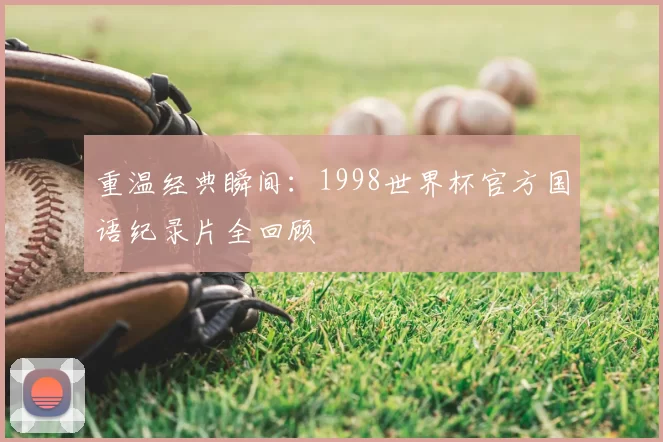重温经典瞬间:1998世界杯官方国语纪录片全回顾