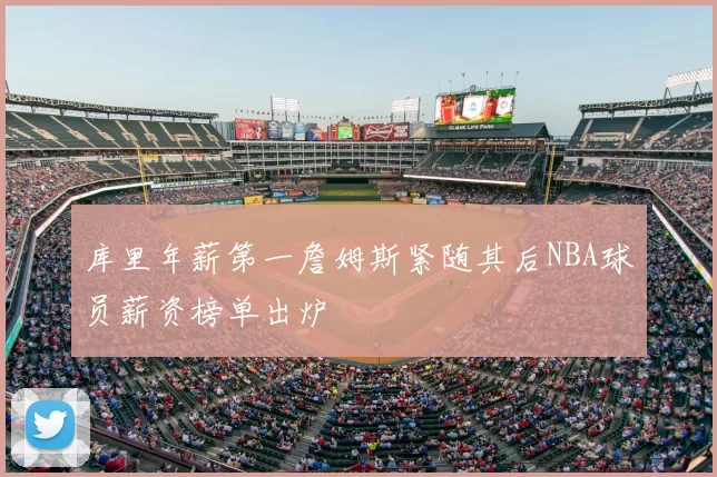 库里年薪第一詹姆斯紧随其后NBA球员薪资榜单出炉