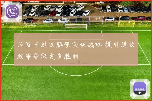 马洛卡进攻瓶颈突破战略 提升进攻效率争取更多胜利
