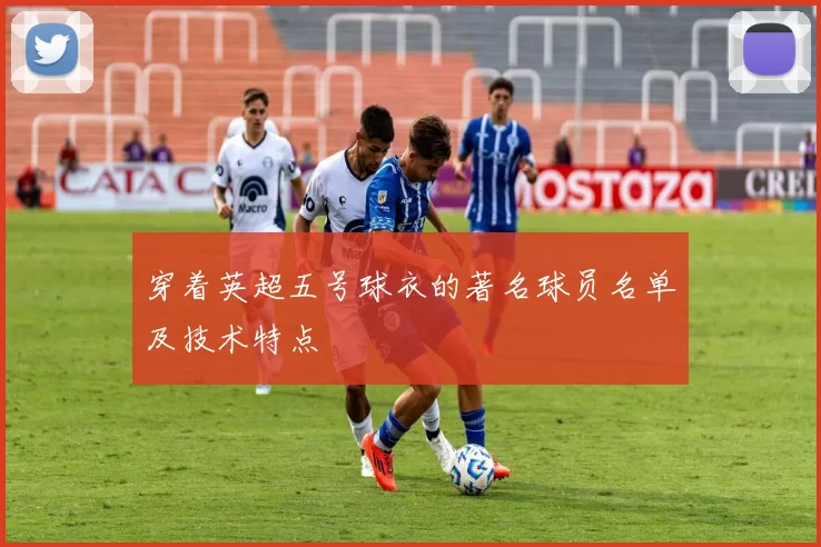穿着英超五号球衣的著名球员名单及技术特点