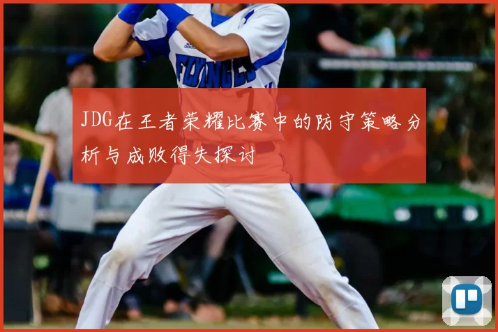 JDG在王者荣耀比赛中的防守策略分析与成败得失探讨
