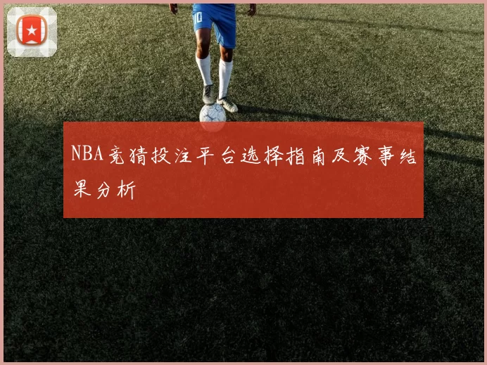 NBA竞猜投注平台选择指南及赛事结果分析