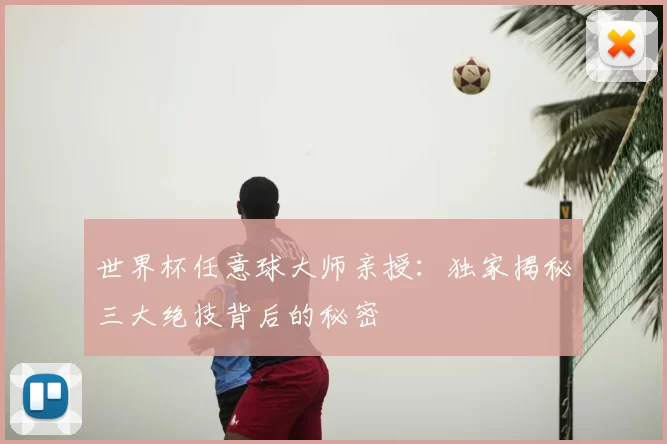 世界杯任意球大师亲授:独家揭秘三大绝技背后的秘密
