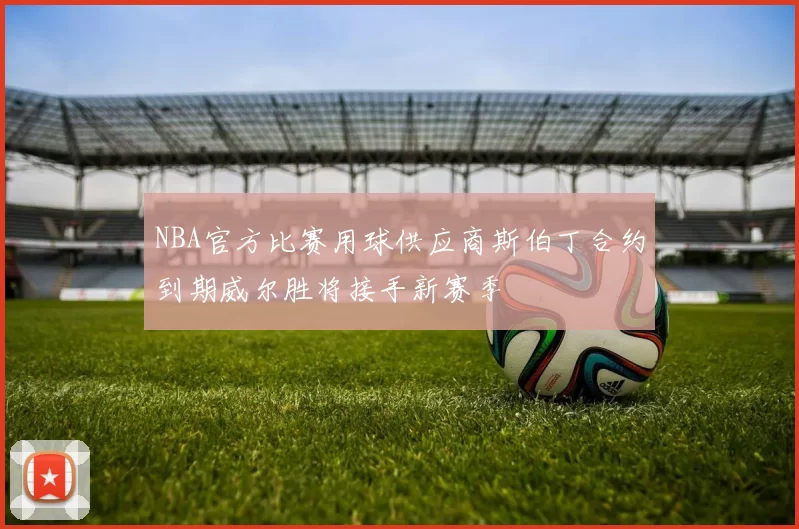 NBA官方比赛用球供应商斯伯丁合约到期威尔胜将接手新赛季