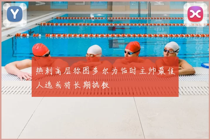 热刺高层称图多尔为临时主帅最佳人选或将长期执教
