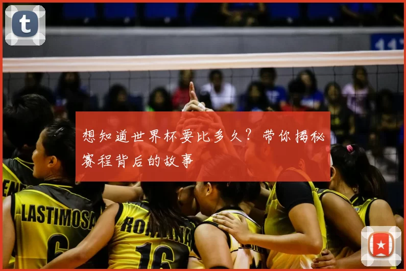 想知道世界杯要比多久？带你揭秘赛程背后的故事