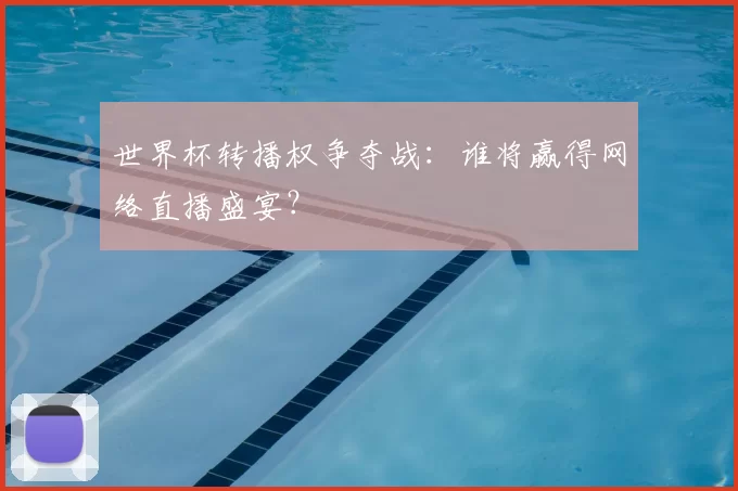 世界杯转播权争夺战：谁将赢得网络直播盛宴？