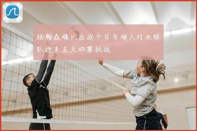 杨瀚森确认出战今日与湖人对决球队迎来五天四赛挑战