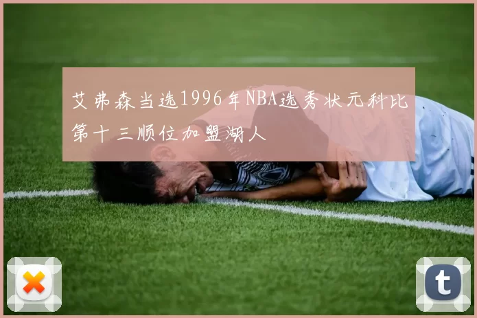 艾弗森当选1996年NBA选秀状元科比第十三顺位加盟湖人