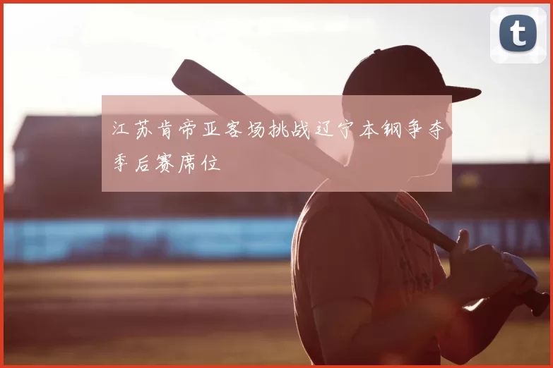 江苏肯帝亚客场挑战辽宁本钢争夺季后赛席位