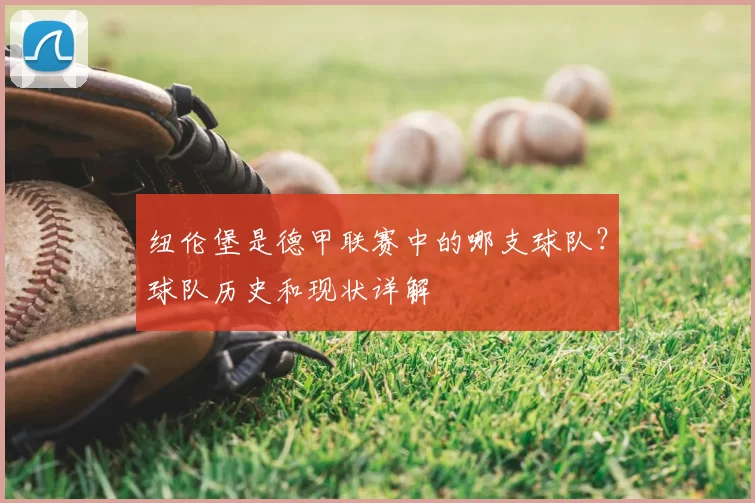 纽伦堡是德甲联赛中的哪支球队?球队历史和现状详解