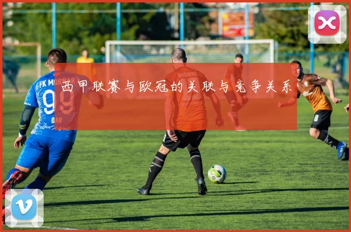 西甲联赛与欧冠的关联与竞争关系